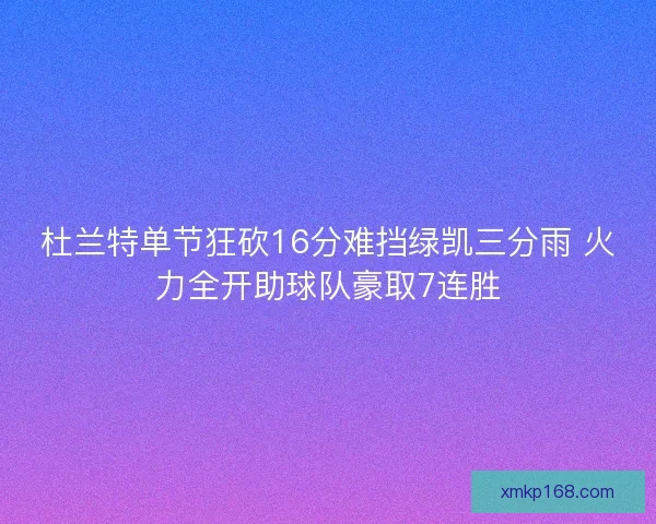 杜兰特单节狂砍16分难挡绿凯三分雨 火力全开助球队豪取7连胜