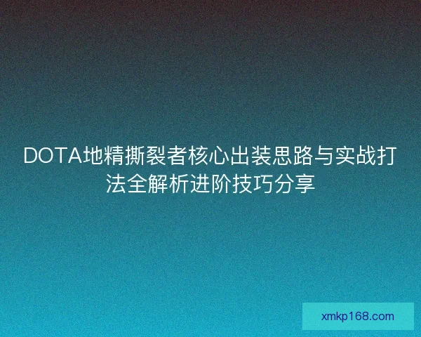 DOTA地精撕裂者核心出装思路与实战打法全解析进阶技巧分享